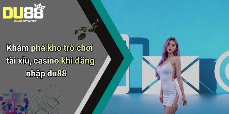 Khám phá kho trò chơi tài xỉu, casino khi đăng nhập du88