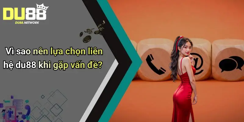 Vì sao nên lựa chọn liên hệ du88 khi gặp vấn đề?